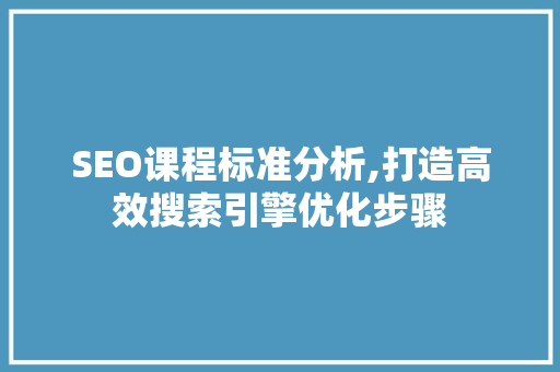SEO课程标准分析,打造高效搜索引擎优化步骤