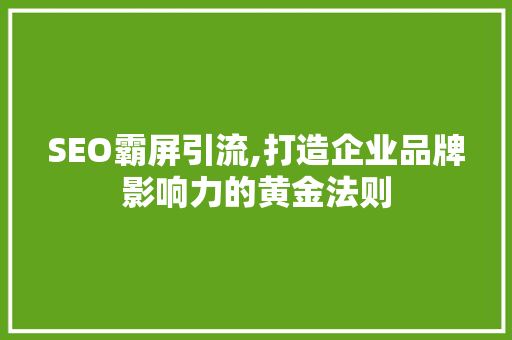 SEO霸屏引流,打造企业品牌影响力的黄金法则
