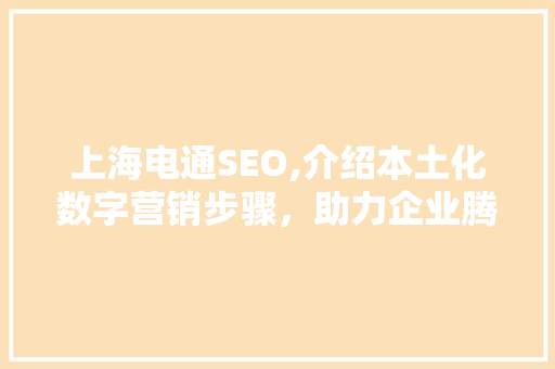 上海电通SEO,介绍本土化数字营销步骤,助力企业腾飞 上海电通SEO,介绍本土化数字营销步骤,助力企业腾飞