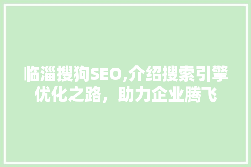 临淄搜狗SEO,介绍搜索引擎优化之路，助力企业腾飞