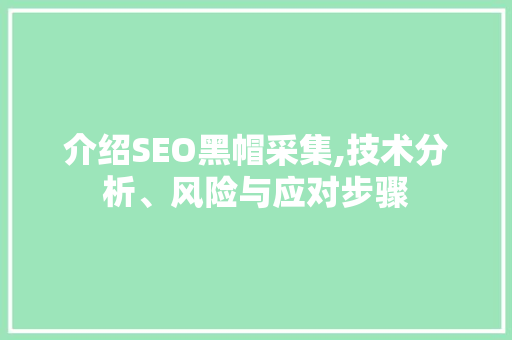 介绍SEO黑帽采集,技术分析、风险与应对步骤 介绍SEO黑帽采集,技术分析、风险与应对步骤
