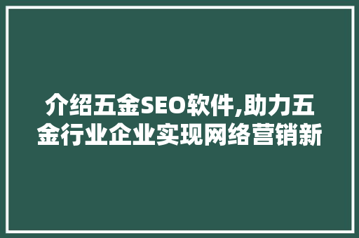 介绍五金SEO软件,助力五金行业企业实现网络营销新突破 介绍五金SEO软件,助力五金行业企业实现网络营销新突破
