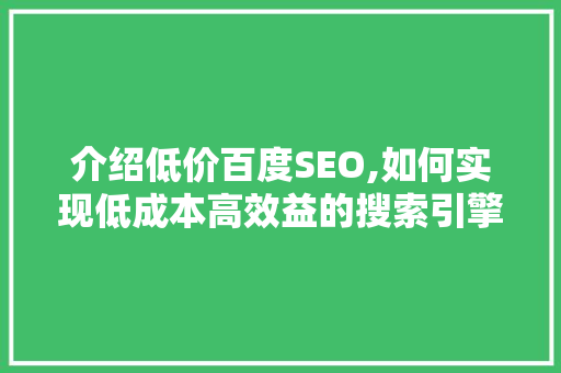 介绍低价百度SEO,如何实现低成本高效益的搜索引擎优化 介绍低价百度SEO,如何实现低成本高效益的搜索引擎优化