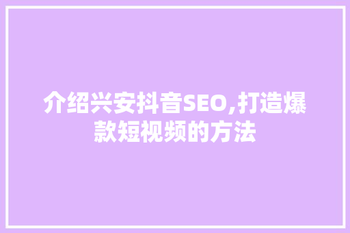 介绍兴安抖音SEO,打造爆款短视频的方法 介绍兴安抖音SEO,打造爆款短视频的方法