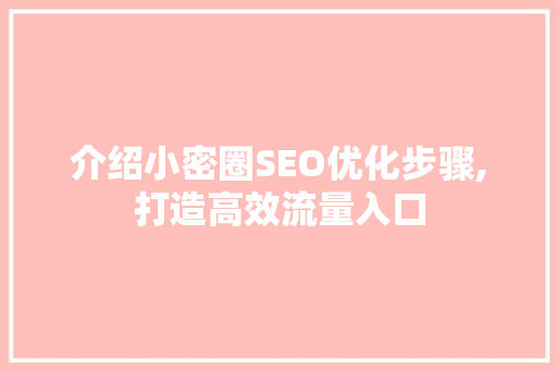 介绍小密圈SEO优化步骤,打造高效流量入口