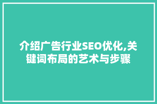 介绍广告行业SEO优化,关键词布局的艺术与步骤
