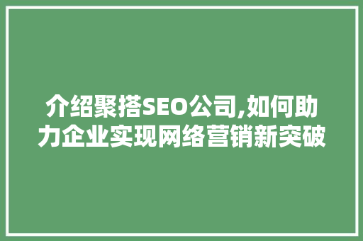 介绍聚搭SEO公司,如何助力企业实现网络营销新突破 介绍聚搭SEO公司,如何助力企业实现网络营销新突破
