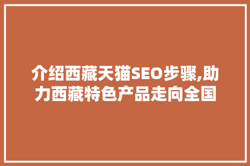 介绍西藏天猫SEO步骤,助力西藏特色产品走向全国 介绍西藏天猫SEO步骤,助力西藏特色产品走向全国