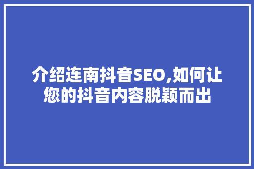 介绍连南抖音SEO,如何让您的抖音内容脱颖而出 介绍连南抖音SEO,如何让您的抖音内容脱颖而出