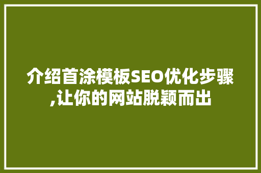 介绍首涂模板SEO优化步骤,让你的网站脱颖而出 介绍首涂模板SEO优化步骤,让你的网站脱颖而出