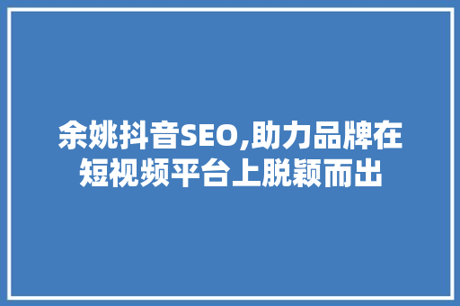 余姚抖音SEO,助力品牌在短视频平台上脱颖而出
