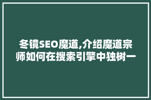 冬镜SEO魔道,介绍魔道宗师如何在搜索引擎中独树一帜 电脑基础