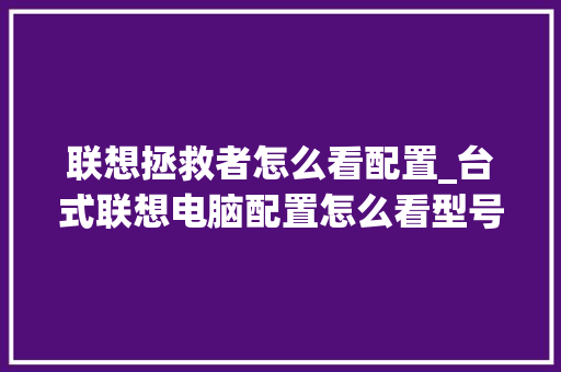 联想拯救者怎么看配置_台式联想电脑配置怎么看型号