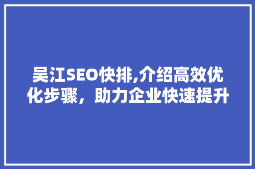吴江SEO快排,介绍高效优化步骤，助力企业快速提升网站排名