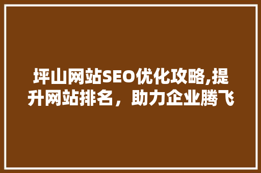 坪山网站SEO优化攻略,提升网站排名，助力企业腾飞
