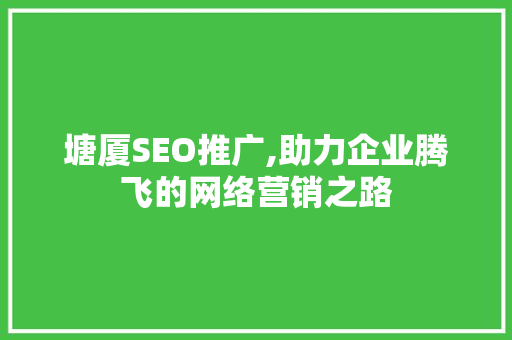 塘厦SEO推广,助力企业腾飞的网络营销之路