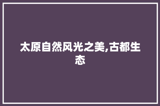 太原自然风光之美,古都生态