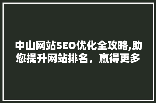 中山网站SEO优化全攻略,助您提升网站排名，赢得更多流量