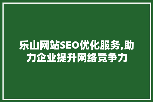 乐山网站SEO优化服务,助力企业提升网络竞争力 乐山网站SEO优化服务,助力企业提升网络竞争力