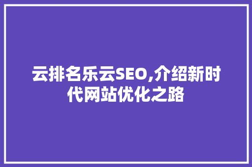 云排名乐云SEO,介绍新时代网站优化之路