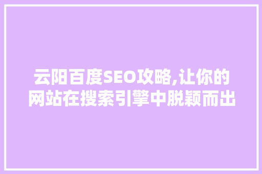 云阳百度SEO攻略,让你的网站在搜索引擎中脱颖而出