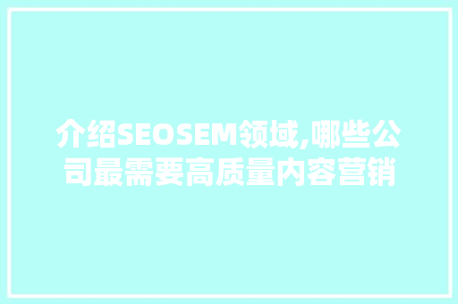 介绍SEOSEM领域,哪些公司最需要高质量内容营销