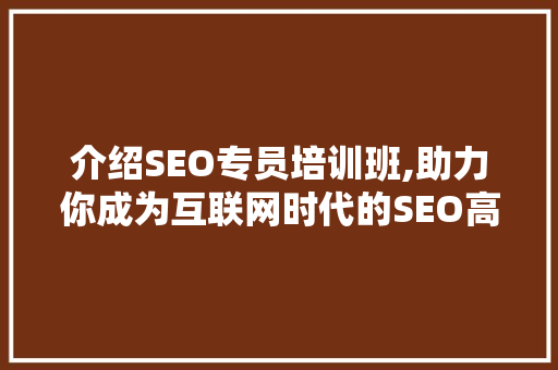 介绍SEO专员培训班,助力你成为互联网时代的SEO高手