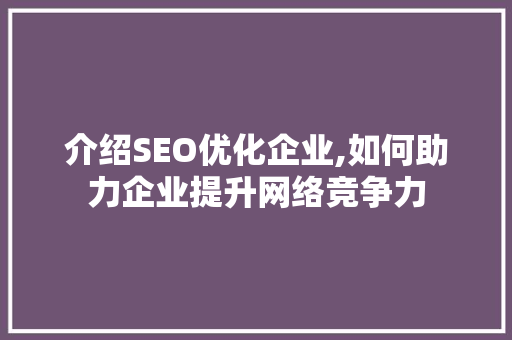 介绍SEO优化企业,如何助力企业提升网络竞争力