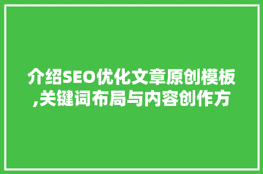 介绍SEO优化文章原创模板,关键词布局与内容创作方法