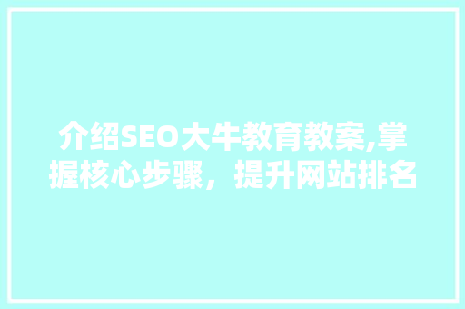 介绍SEO大牛教育教案,掌握核心步骤，提升网站排名与流量
