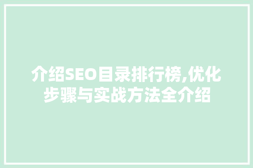 介绍SEO目录排行榜,优化步骤与实战方法全介绍 介绍SEO目录排行榜,优化步骤与实战方法全介绍