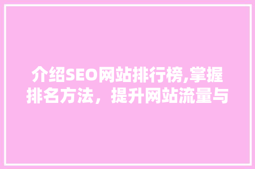 介绍SEO网站排行榜,掌握排名方法,提升网站流量与影响力 介绍SEO网站排行榜,掌握排名方法,提升网站流量与影响力
