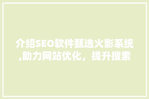 介绍SEO软件甄选火影系统,助力网站优化，提升搜索引擎排名