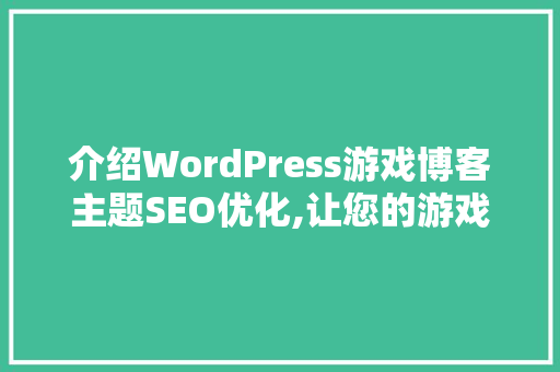 介绍WordPress游戏博客主题SEO优化,让您的游戏博客脱颖而出