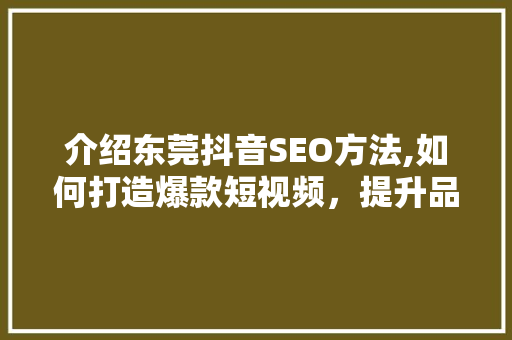介绍东莞抖音SEO方法,如何打造爆款短视频，提升品牌影响力