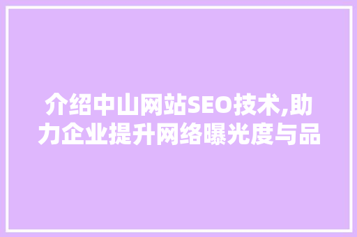 介绍中山网站SEO技术,助力企业提升网络曝光度与品牌影响力