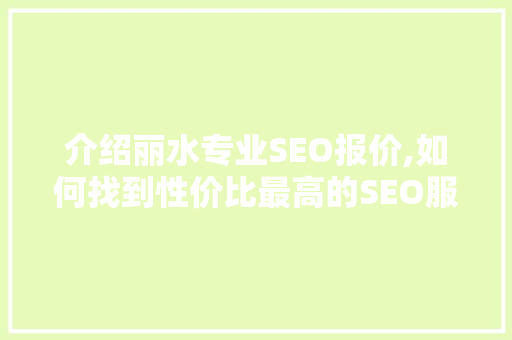 介绍丽水专业SEO报价,如何找到性价比最高的SEO服务商