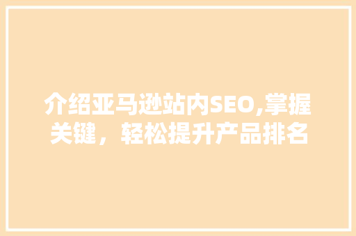 介绍亚马逊站内SEO,掌握关键，轻松提升产品排名