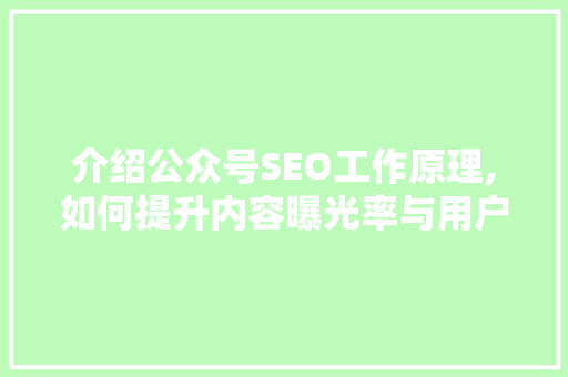 介绍公众号SEO工作原理,如何提升内容曝光率与用户粘性