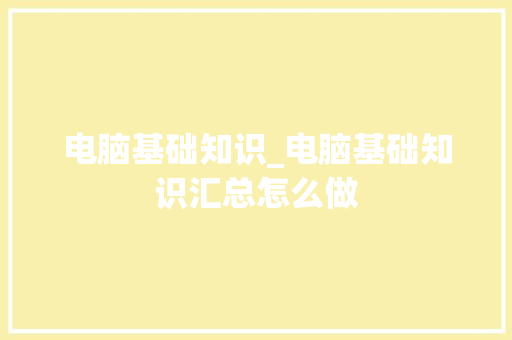 电脑基础知识_电脑基础知识汇总怎么做