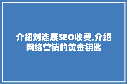 介绍刘连康SEO收费,介绍网络营销的黄金钥匙 介绍刘连康SEO收费,介绍网络营销的黄金钥匙