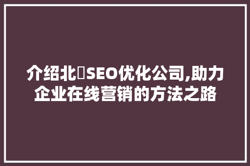 介绍北滘SEO优化公司,助力企业在线营销的方法之路