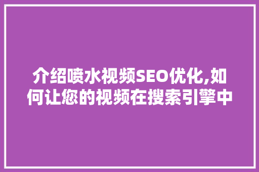 介绍喷水视频SEO优化,如何让您的视频在搜索引擎中脱颖而出