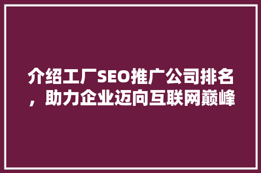 介绍工厂SEO推广公司排名，助力企业迈向互联网巅峰