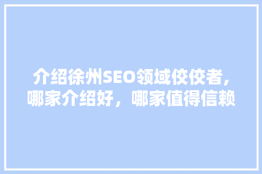介绍徐州SEO领域佼佼者,哪家介绍好，哪家值得信赖