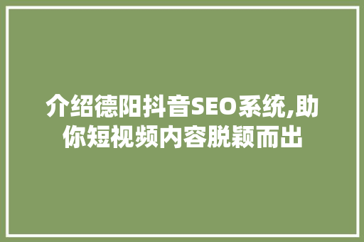 介绍德阳抖音SEO系统,助你短视频内容脱颖而出