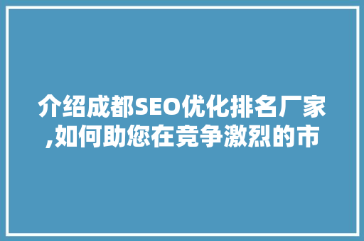 介绍成都SEO优化排名厂家,如何助您在竞争激烈的市场中脱颖而出 介绍成都SEO优化排名厂家,如何助您在竞争激烈的市场中脱颖而出