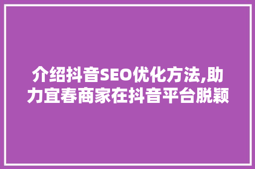 介绍抖音SEO优化方法,助力宜春商家在抖音平台脱颖而出