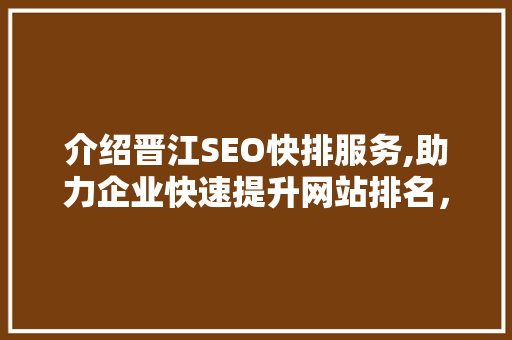 介绍晋江SEO快排服务,助力企业快速提升网站排名，抢占市场先机