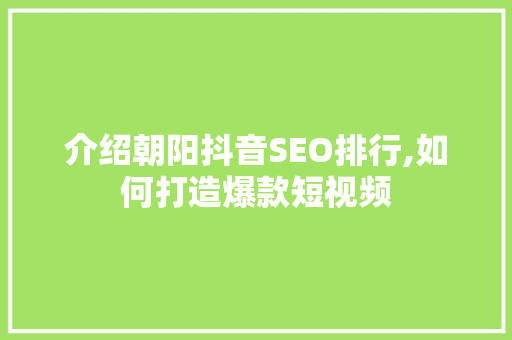 介绍朝阳抖音SEO排行,如何打造爆款短视频 介绍朝阳抖音SEO排行,如何打造爆款短视频